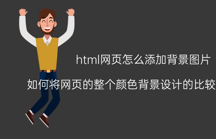 html网页怎么添加背景图片 如何将网页的整个颜色背景设计的比较和谐统一？